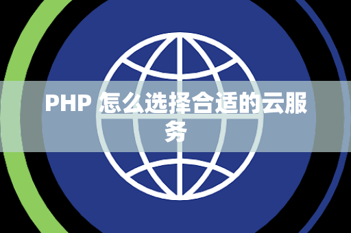PHP 怎么选择合适的云服务
