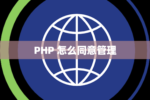 PHP 怎么同意管理 PHP 怎么同意管理