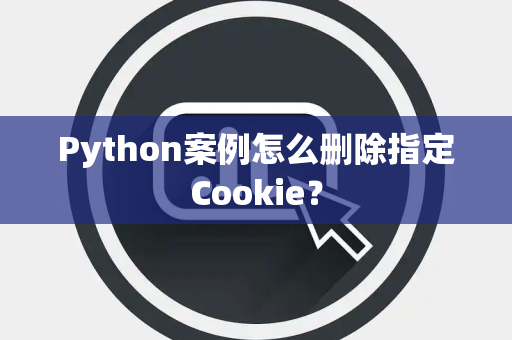 Python案例怎么删除指定Cookie? Python案例怎么删除指定Cookie?