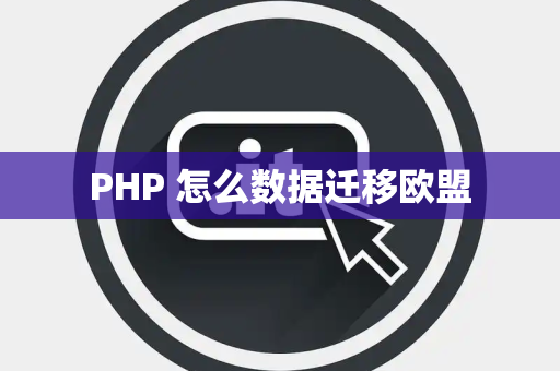 PHP 怎么数据迁移欧盟
