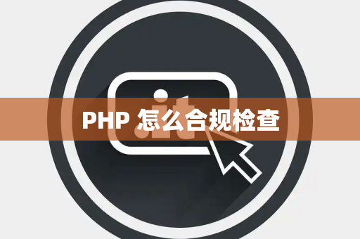 PHP 怎么合规检查