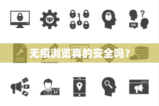 无痕浏览真的安全吗？