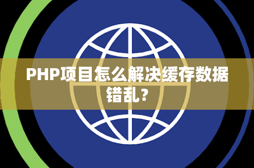 PHP项目怎么解决缓存数据错乱？