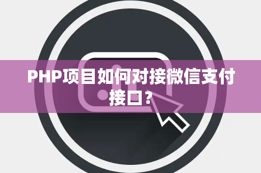 PHP项目如何对接微信支付接口？
