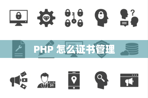 PHP 怎么证书管理