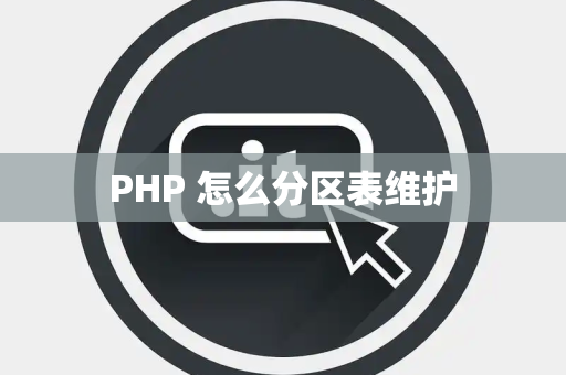 PHP 怎么分区表维护
