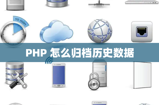 PHP 怎么归档历史数据