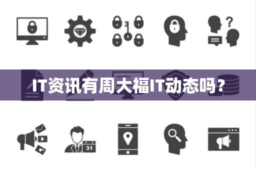 IT资讯有周大福IT动态吗? IT资讯有周大福IT动态吗?