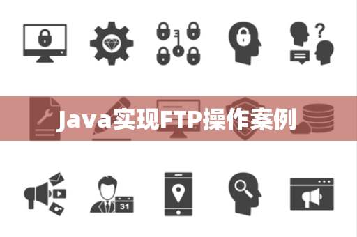 Java实现FTP操作案例