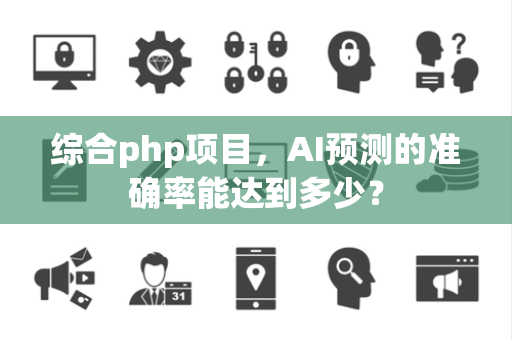 综合php项目，AI预测的准确率能达到多少？