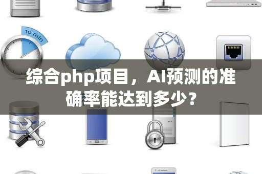 综合php项目，AI预测的准确率能达到多少？