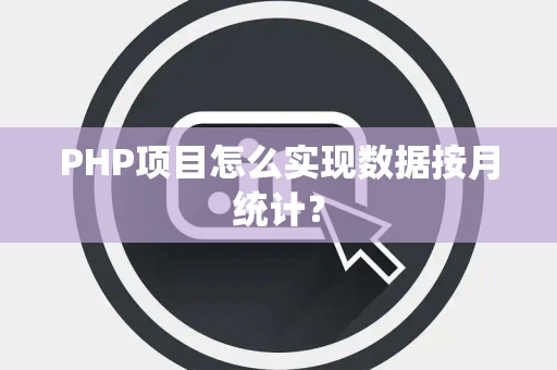 PHP项目怎么实现数据按月统计？