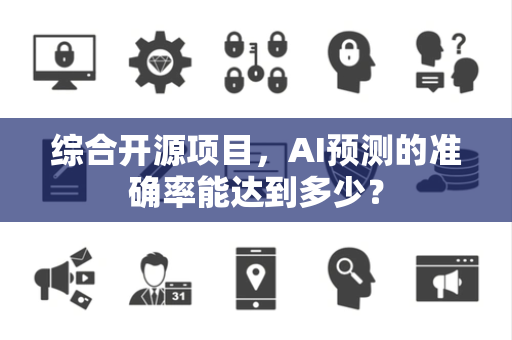 综合开源项目,AI预测的准确率能达到多少? 综合开源项目,AI预测的准确率能达到多少?