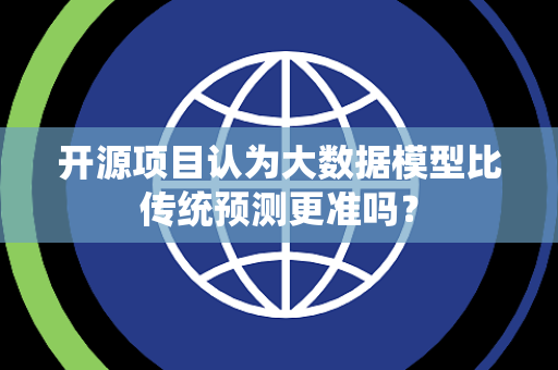 开源项目认为大数据模型比传统预测更准吗? 开源项目认为大数据模型比传统预测更准吗?