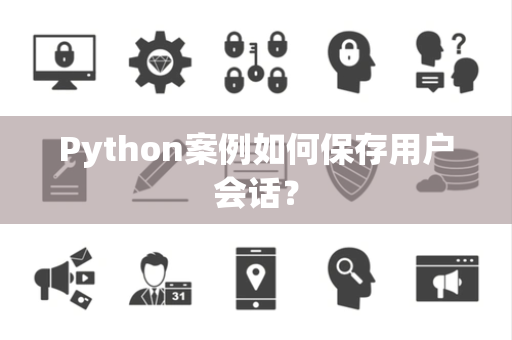 Python案例如何保存用户会话? Python案例如何保存用户会话?