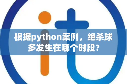 根据python案例，绝杀球多发生在哪个时段？