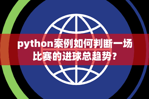 python案例如何判断一场比赛的进球总趋势？