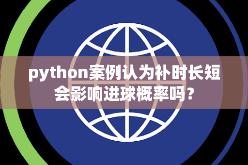 python案例认为补时长短会影响进球概率吗？