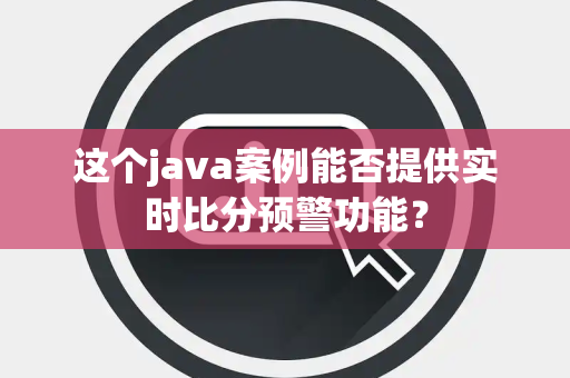这个java案例能否提供实时比分预警功能？