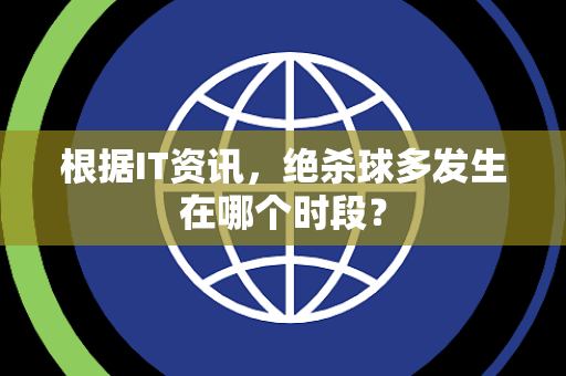根据IT资讯，绝杀球多发生在哪个时段？