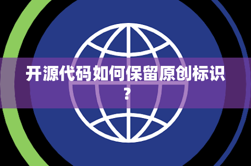 开源代码如何保留原创标识? 开源代码如何保留原创标识?