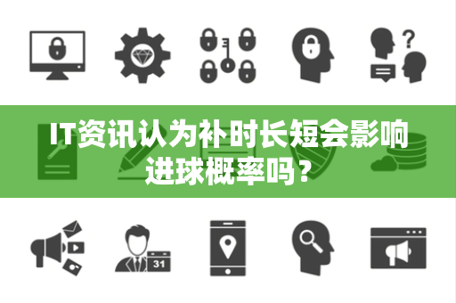 IT资讯认为补时长短会影响进球概率吗？