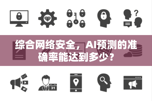 综合网络安全,AI预测的准确率能达到多少? 综合网络安全,AI预测的准确率能达到多少?