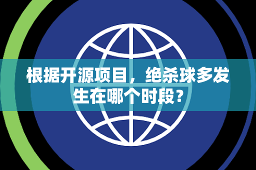 根据开源项目,绝杀球多发生在哪个时段? 根据开源项目,绝杀球多发生在哪个时段?