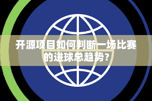 开源项目如何判断一场比赛的进球总趋势? 开源项目如何判断一场比赛的进球总趋势?