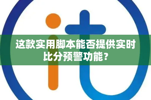这款实用脚本能否提供实时比分预警功能？