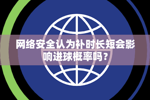 网络安全认为补时长短会影响进球概率吗？