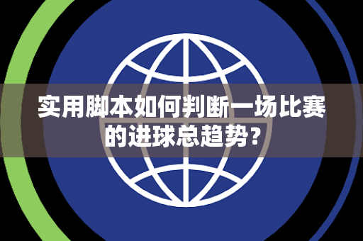 实用脚本如何判断一场比赛的进球总趋势? 实用脚本如何判断一场比赛的进球总趋势?