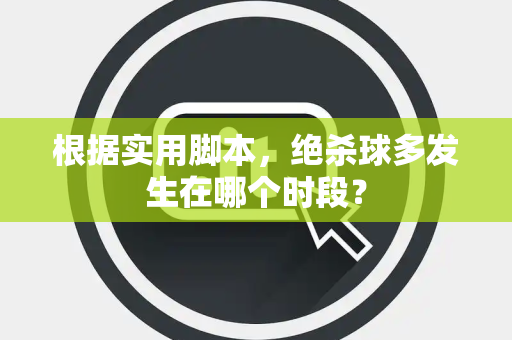 根据实用脚本,绝杀球多发生在哪个时段? 根据实用脚本,绝杀球多发生在哪个时段?