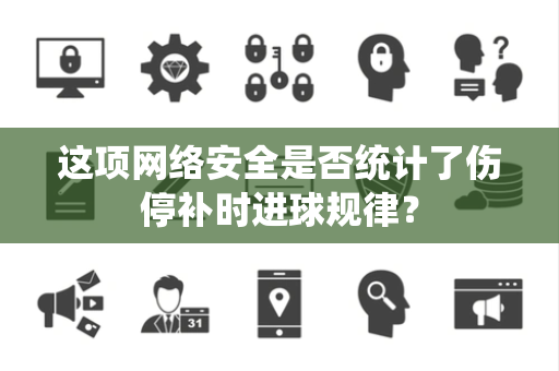 这项网络安全是否统计了伤停补时进球规律？