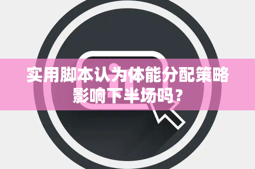 实用脚本认为体能分配策略影响下半场吗？