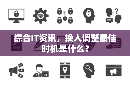 综合IT资讯，换人调整最佳时机是什么？