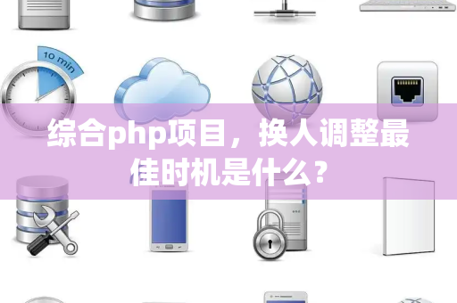 综合php项目，换人调整最佳时机是什么？