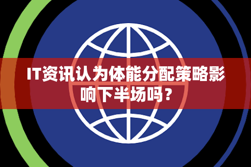 IT资讯认为体能分配策略影响下半场吗？