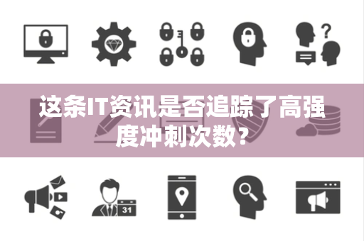 这条IT资讯是否追踪了高强度冲刺次数？
