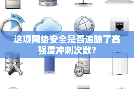 这项网络安全是否追踪了高强度冲刺次数？