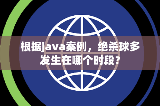 根据java案例，绝杀球多发生在哪个时段？