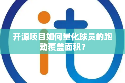 开源项目如何量化球员的跑动覆盖面积？