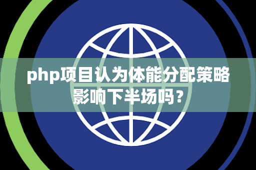 php项目认为体能分配策略影响下半场吗？