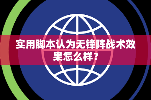 实用脚本认为无锋阵战术效果怎么样？