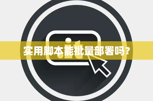 实用脚本能批量部署吗？