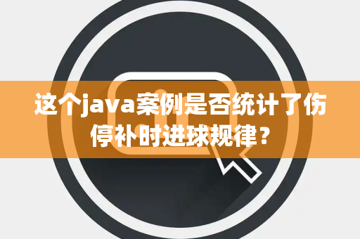 这个java案例是否统计了伤停补时进球规律？