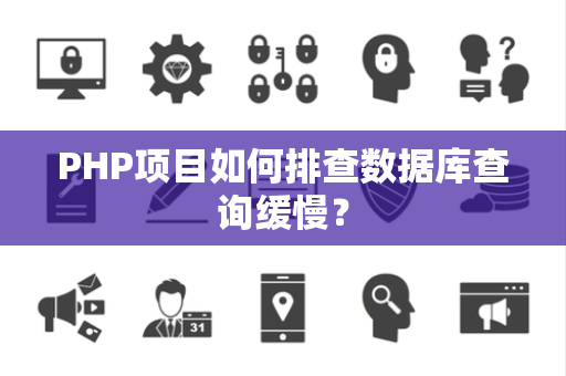 PHP项目如何排查数据库查询缓慢? PHP项目如何排查数据库查询缓慢?