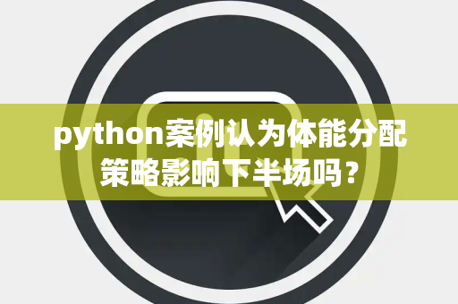 python案例认为体能分配策略影响下半场吗？