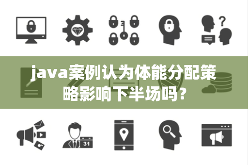 java案例认为体能分配策略影响下半场吗？