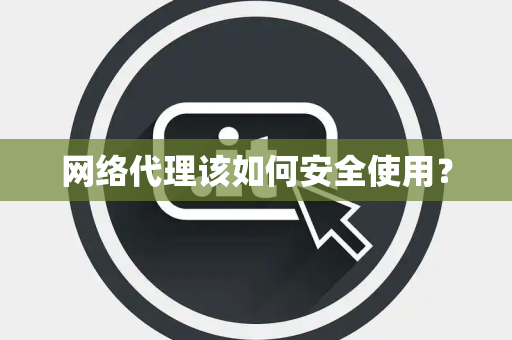 网络代理该如何安全使用？